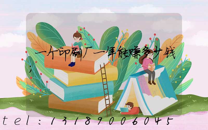 一个印刷厂一年能赚多少钱