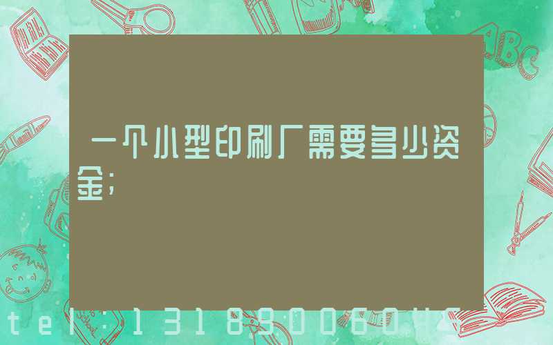 一个小型印刷厂需要多少资金
