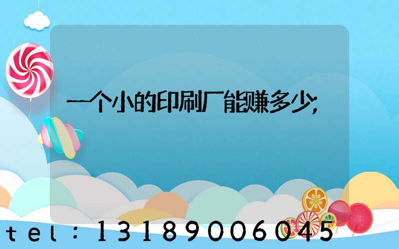 一个小的印刷厂能赚多少
