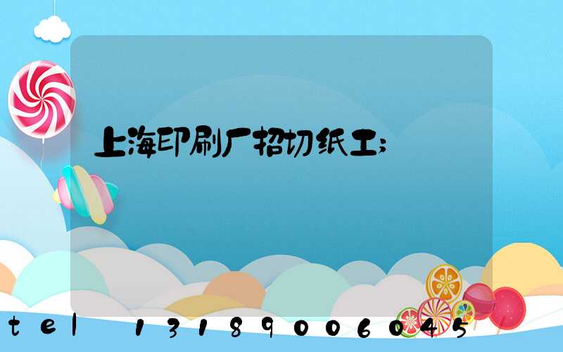 上海印刷厂招切纸工