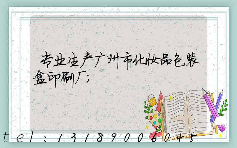 专业生产广州市化妆品包装盒印刷厂