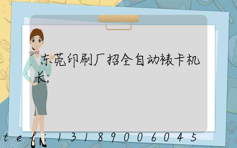 东莞印刷厂招全自动裱卡机长