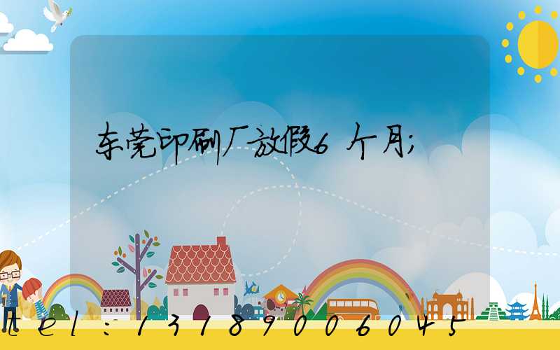 东莞印刷厂放假6个月