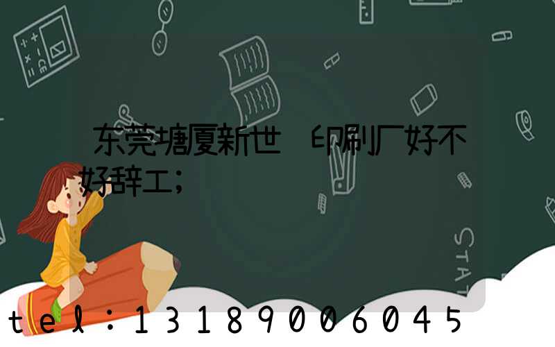 东莞塘厦新世纪印刷厂好不好辞工