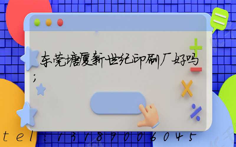 东莞塘厦新世纪印刷厂好吗