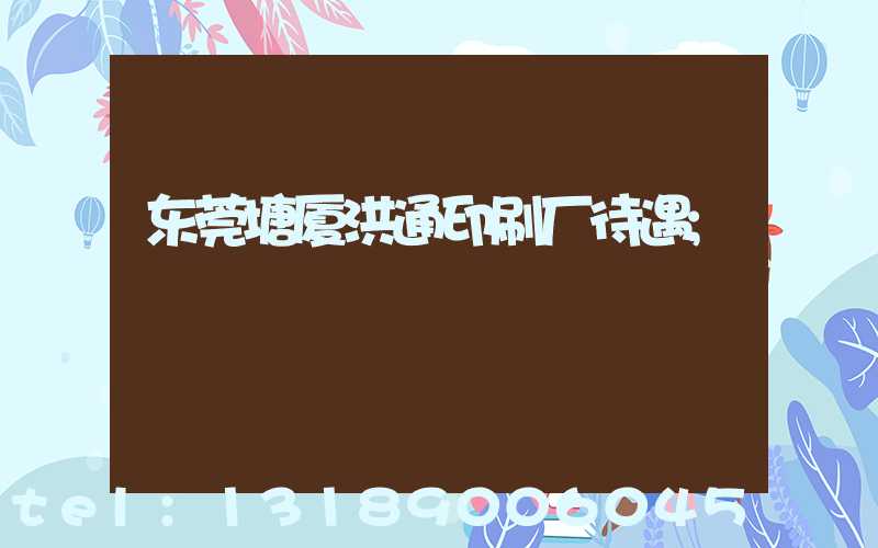 东莞塘厦洪通印刷厂待遇