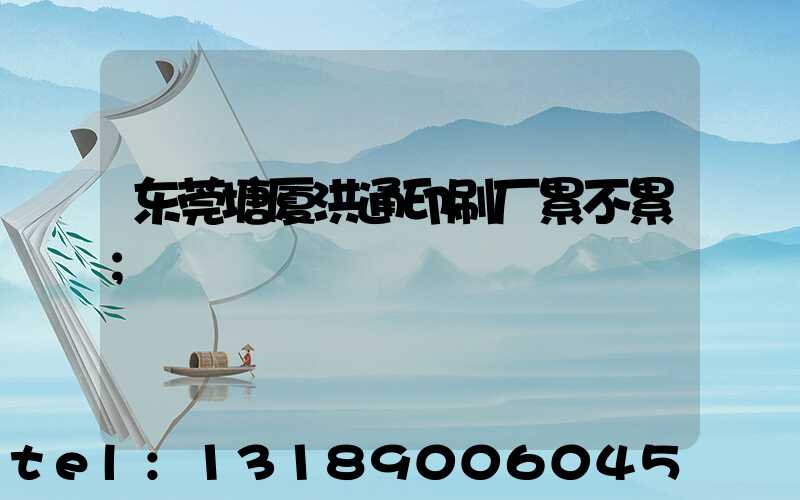 东莞塘厦洪通印刷厂累不累