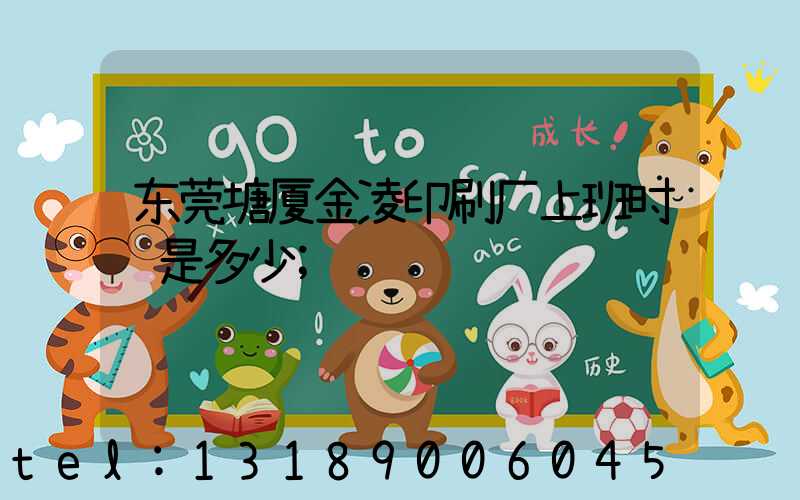 东莞塘厦金凌印刷厂上班时间是多少