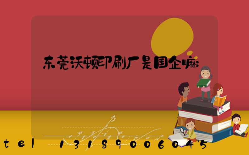 东莞沃顿印刷厂是国企嘛