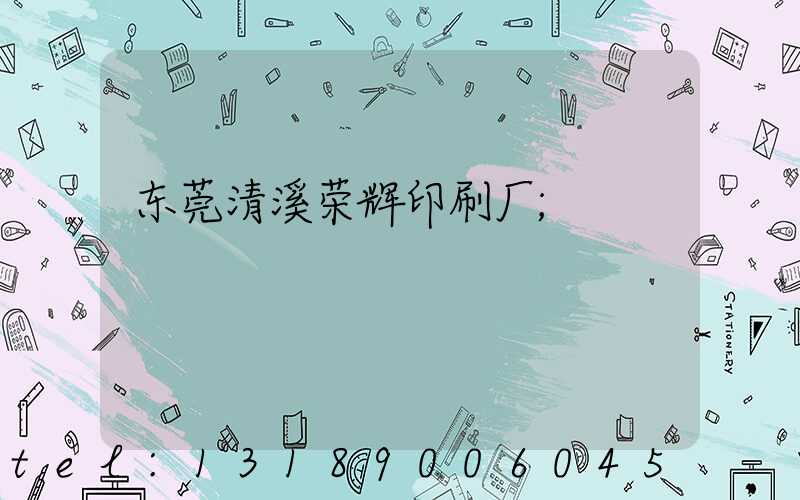东莞清溪荣辉印刷厂