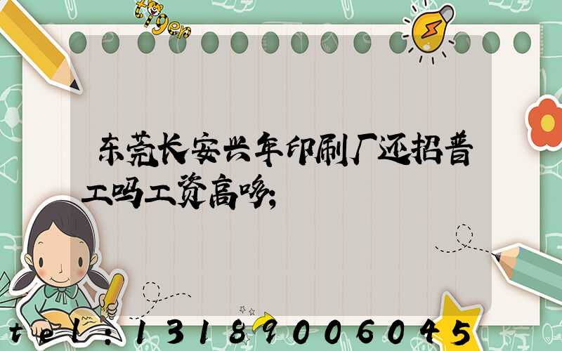 东莞长安兴年印刷厂还招普工吗工资高哆
