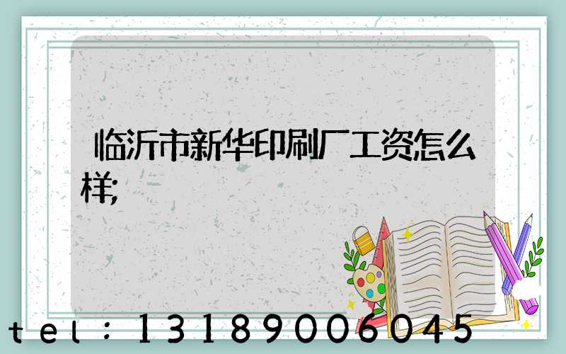 临沂市新华印刷厂工资怎么样