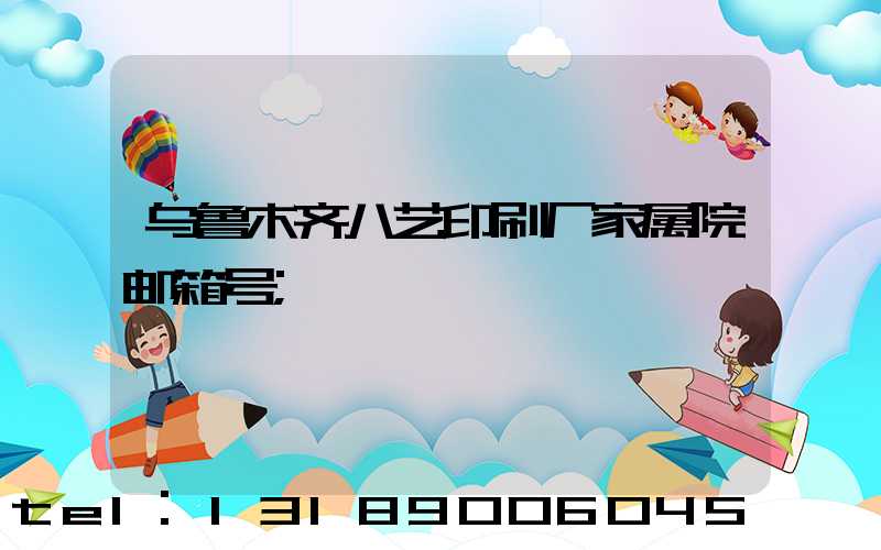乌鲁木齐八艺印刷厂家属院邮箱号