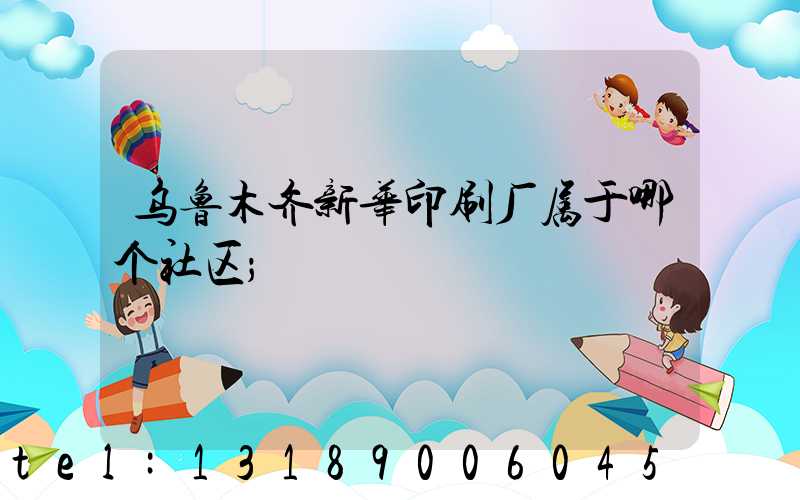 乌鲁木齐新华印刷厂属于哪个社区