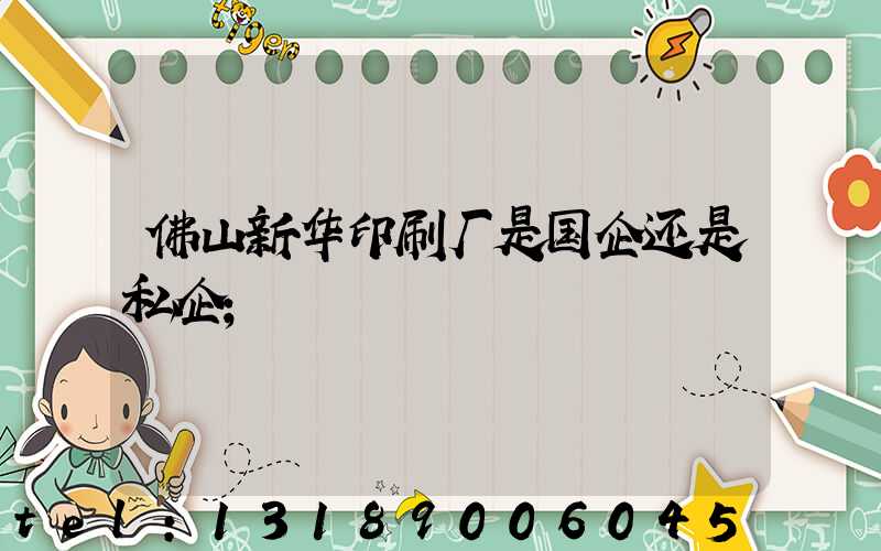 佛山新华印刷厂是国企还是私企
