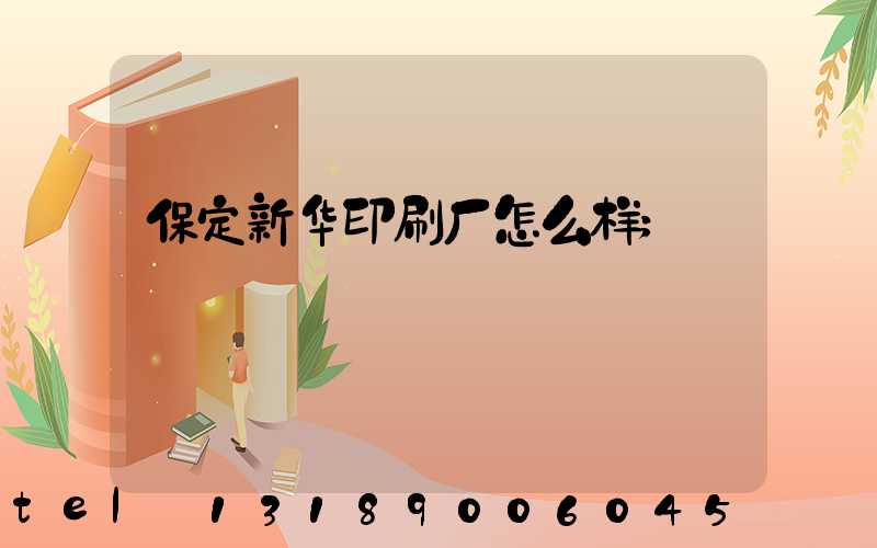 保定新华印刷厂怎么样
