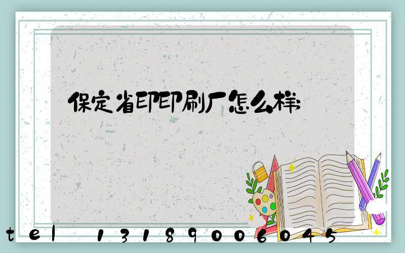 保定省印印刷厂怎么样