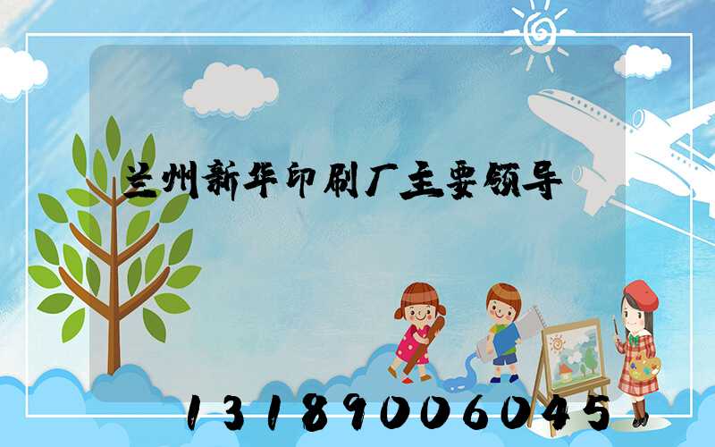 兰州新华印刷厂主要领导
