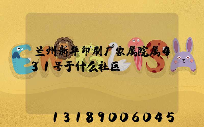 兰州新华印刷厂家属院属431号于什么社区