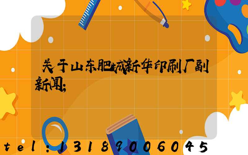 关于山东肥城新华印刷厂副新闻