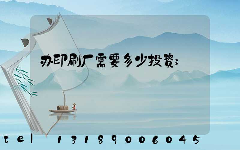 办印刷厂需要多少投资