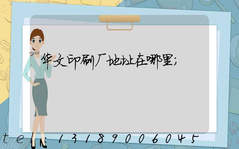 华文印刷厂地址在哪里