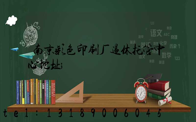 南京彩色印刷厂退休托管中心地址