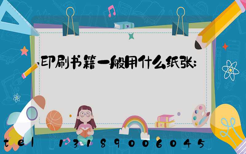 印刷书籍一般用什么纸张