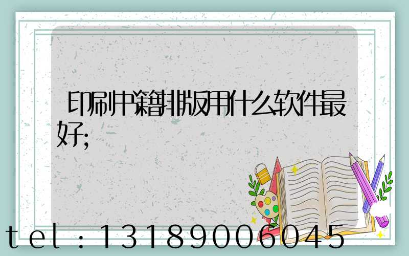 印刷书籍排版用什么软件最好