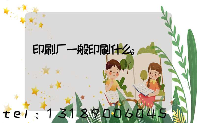 印刷厂一般印刷什么