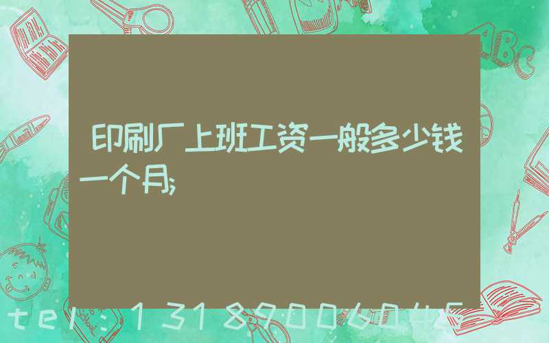 印刷厂上班工资一般多少钱一个月