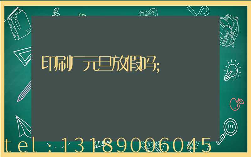 印刷厂元旦放假吗