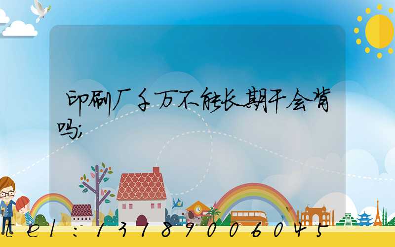 印刷厂千万不能长期干会背吗