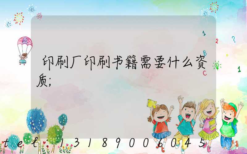印刷厂印刷书籍需要什么资质