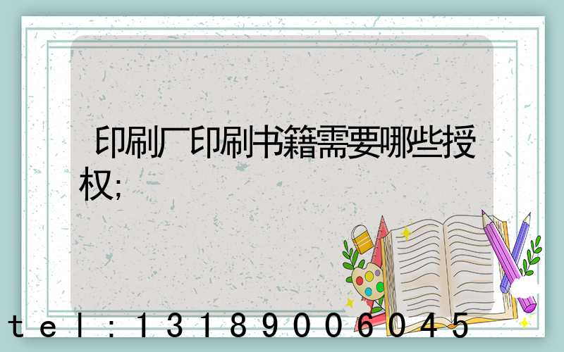 印刷厂印刷书籍需要哪些授权