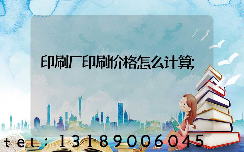 印刷厂印刷价格怎么计算