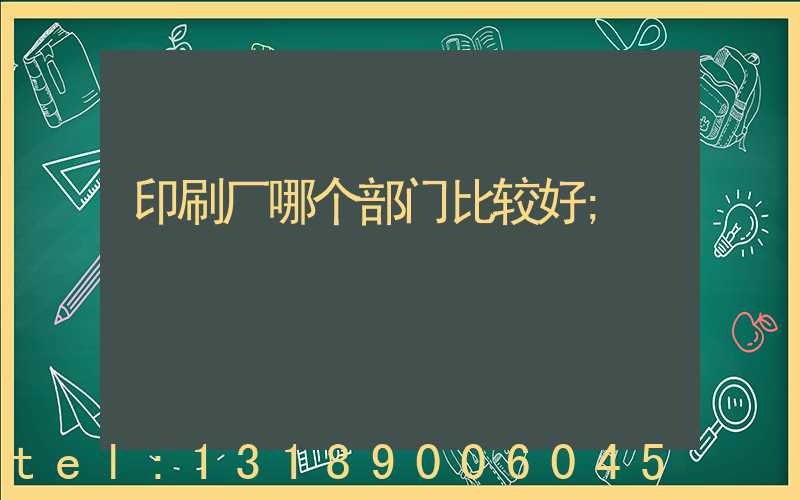 印刷厂哪个部门比较好