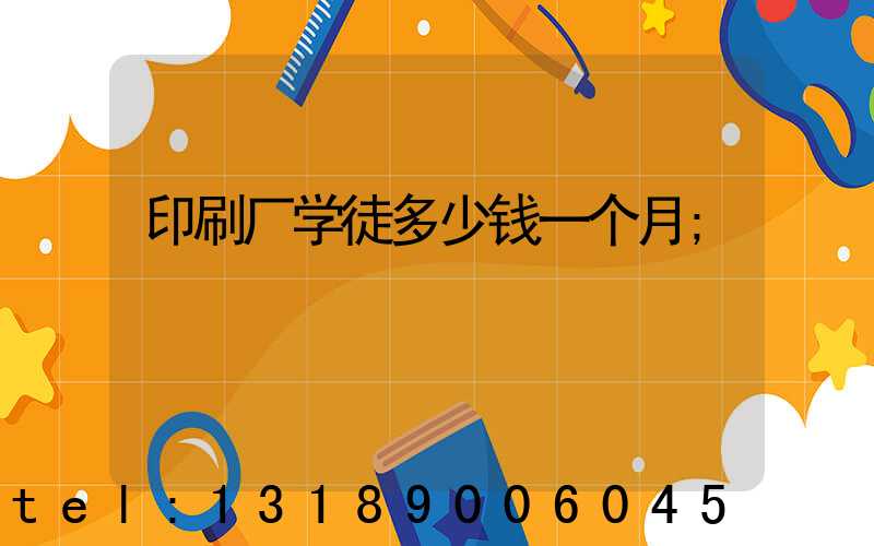 印刷厂学徒多少钱一个月