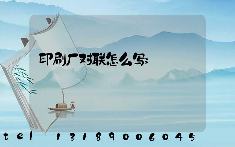 印刷厂对联怎么写