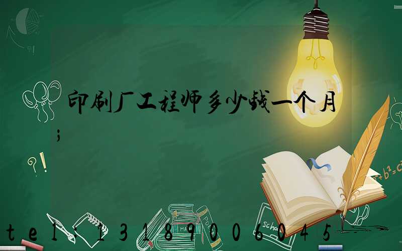 印刷厂工程师多少钱一个月