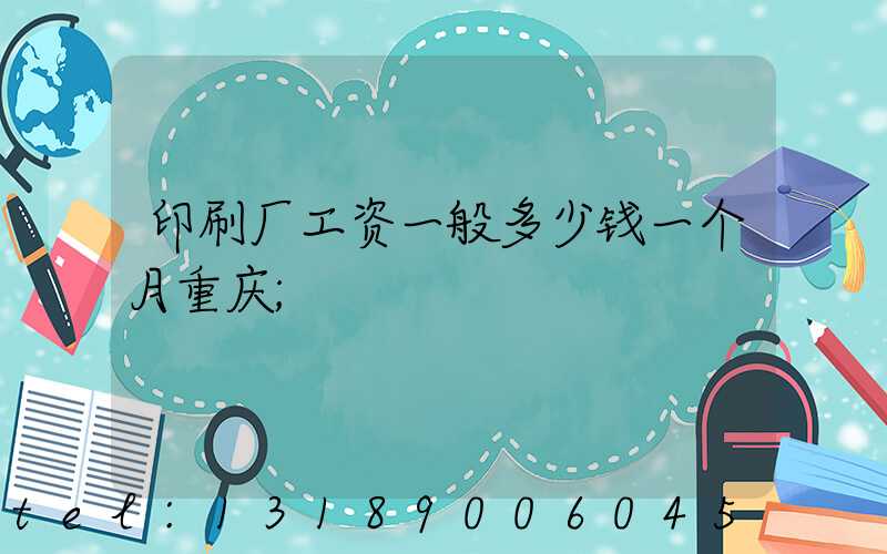 印刷厂工资一般多少钱一个月重庆
