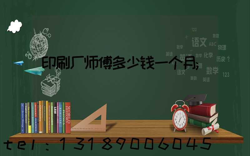 印刷厂师傅多少钱一个月