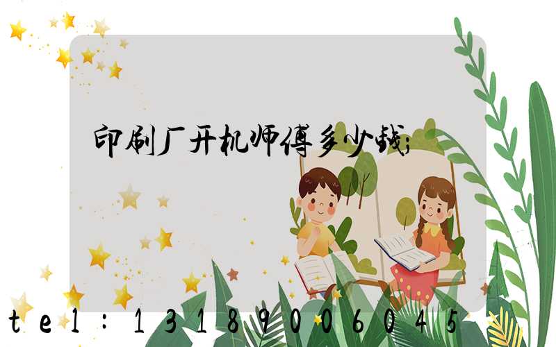 印刷厂开机师傅多少钱
