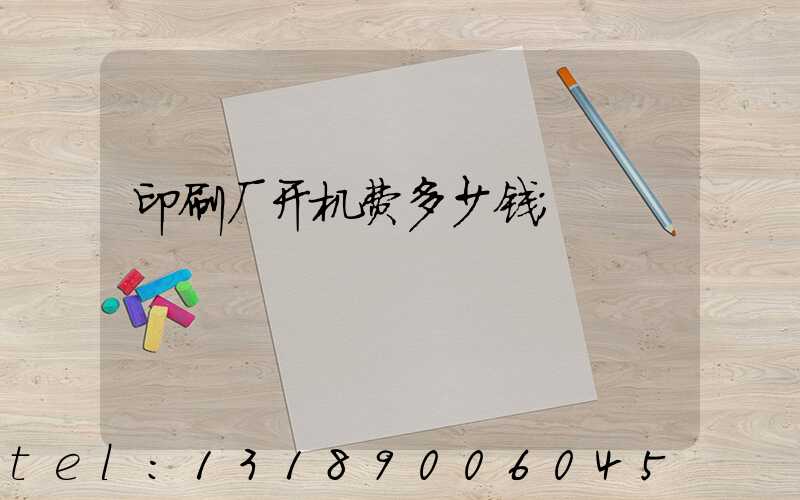 印刷厂开机费多少钱