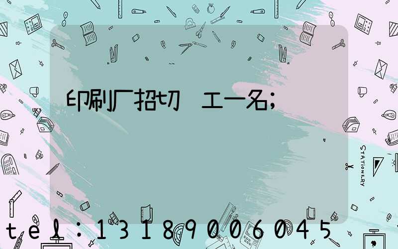 印刷厂招切纸工一名