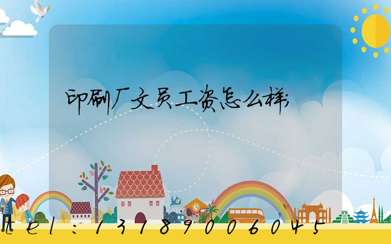 印刷厂文员工资怎么样