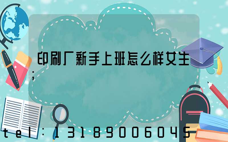 印刷厂新手上班怎么样女生