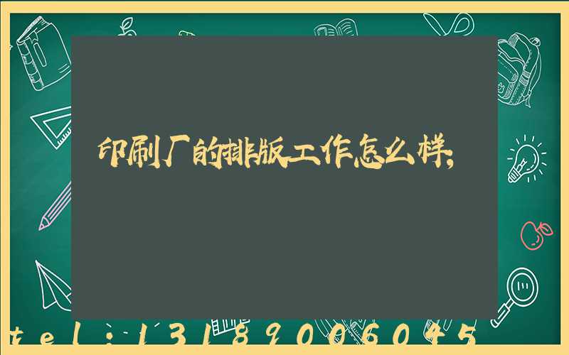印刷厂的排版工作怎么样