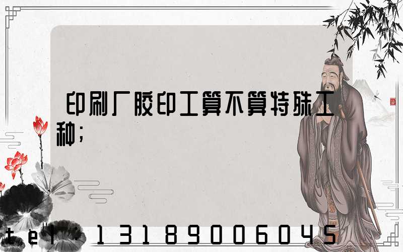 印刷厂胶印工算不算特殊工种