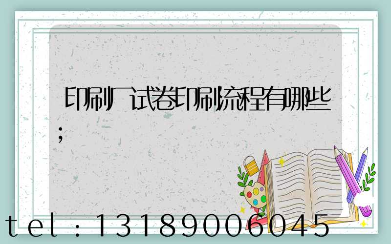 印刷厂试卷印刷流程有哪些